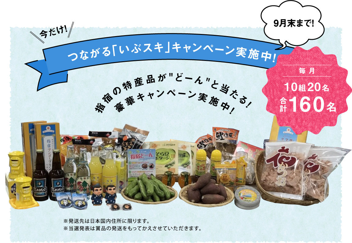 今だけ！つながる「いぶスキ」キャンペーン実施中！9月末まで！毎月10組20名 合計160名 指宿の特産品が“どーん”と当たる！ 豪華キャンペーン実施中！ ※発送先は日本国内住所に限ります。※当選発表は賞品の発送をもってかえさせていただきます。